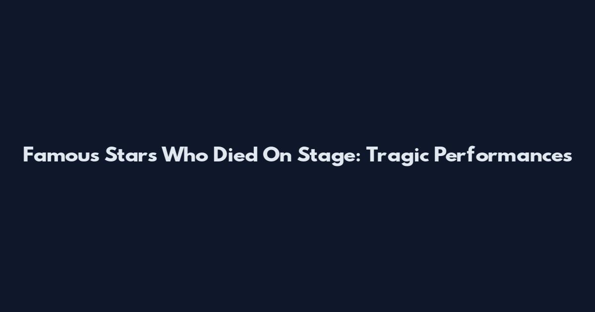 Famous Stars Who Died On Stage: Tragic Performances