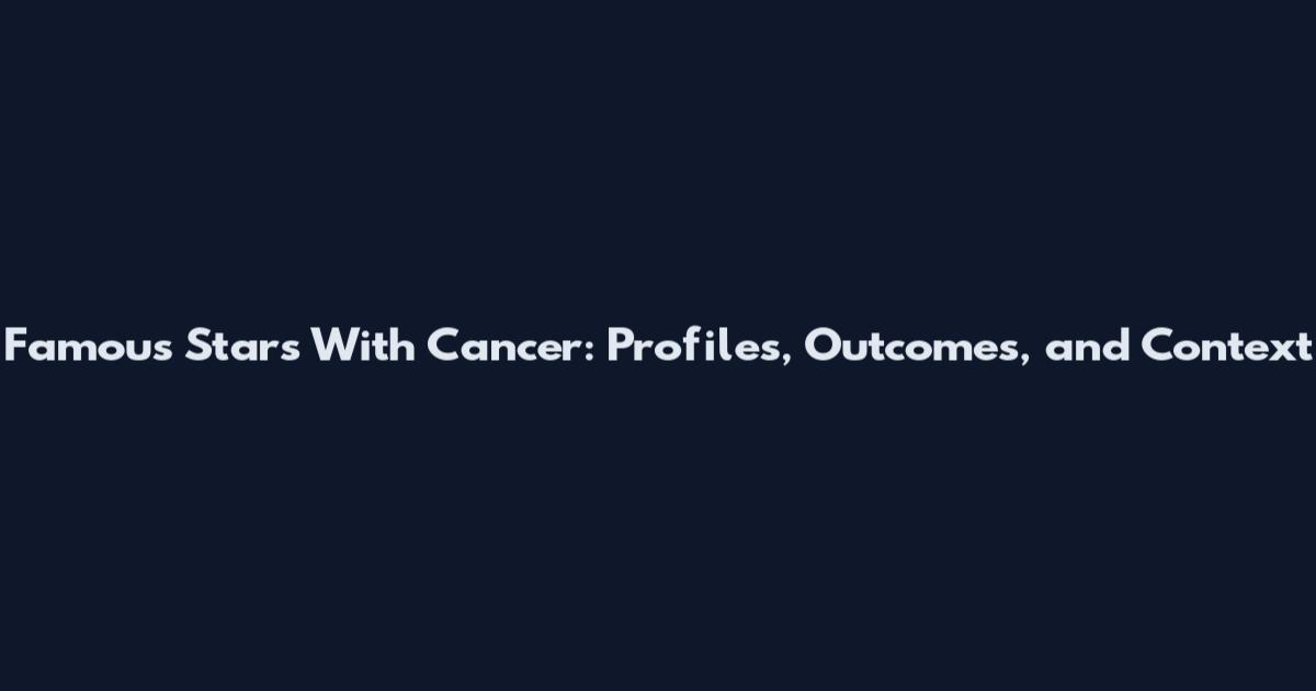 Famous Stars With Cancer: Profiles, Outcomes, and Context