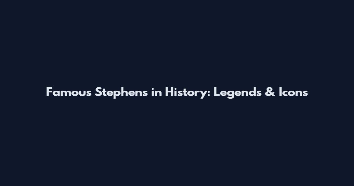 Famous Stephens in History: Legends & Icons