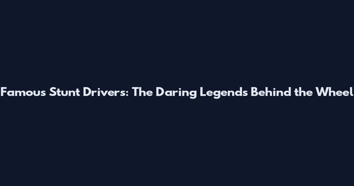 Famous Stunt Drivers: The Daring Legends Behind the Wheel
