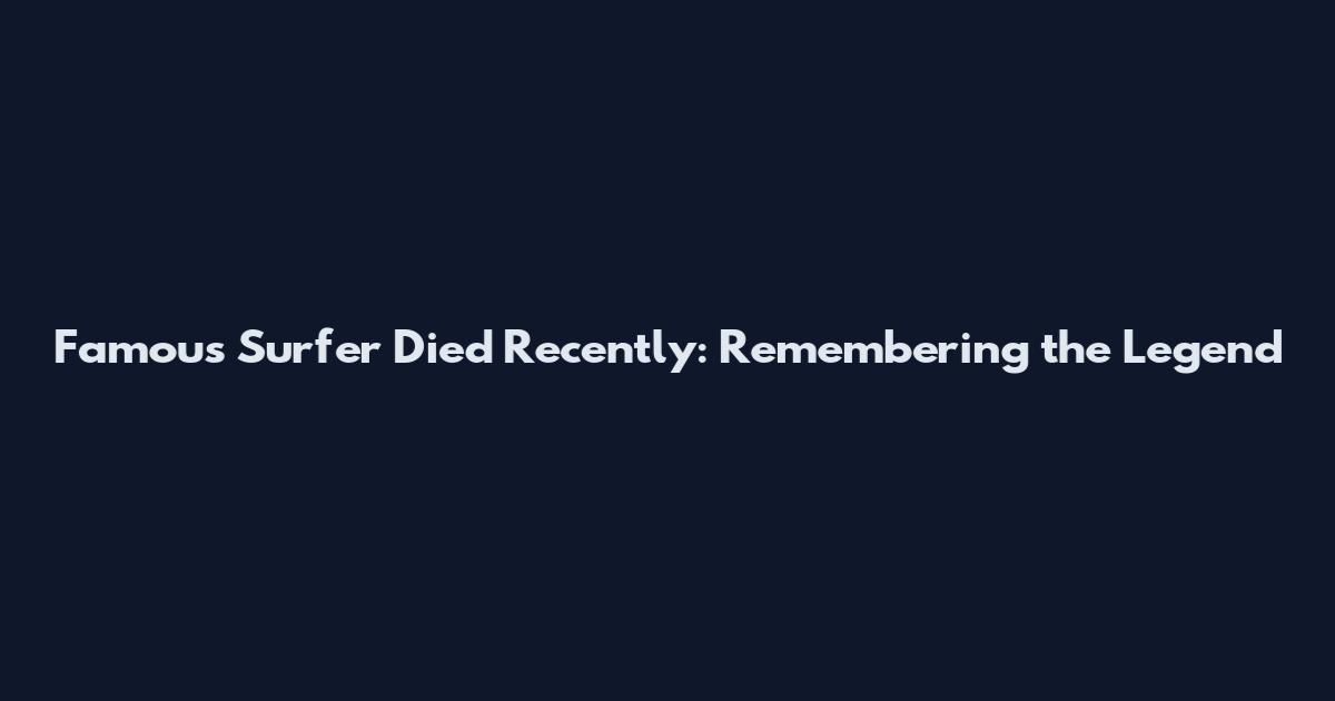Famous Surfer Died Recently: Remembering the Legend