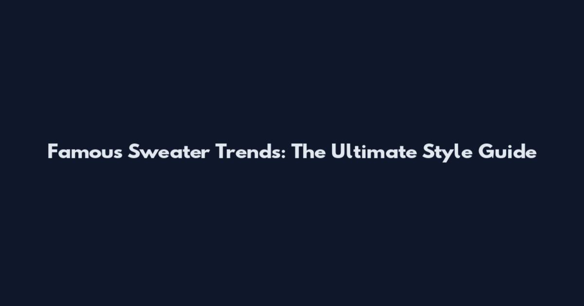 Famous Sweater Trends: The Ultimate Style Guide