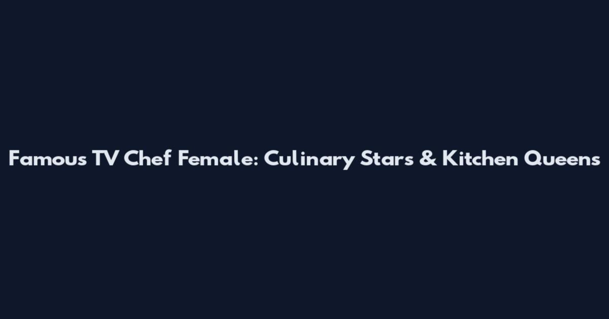 Famous TV Chef Female: Culinary Stars & Kitchen Queens