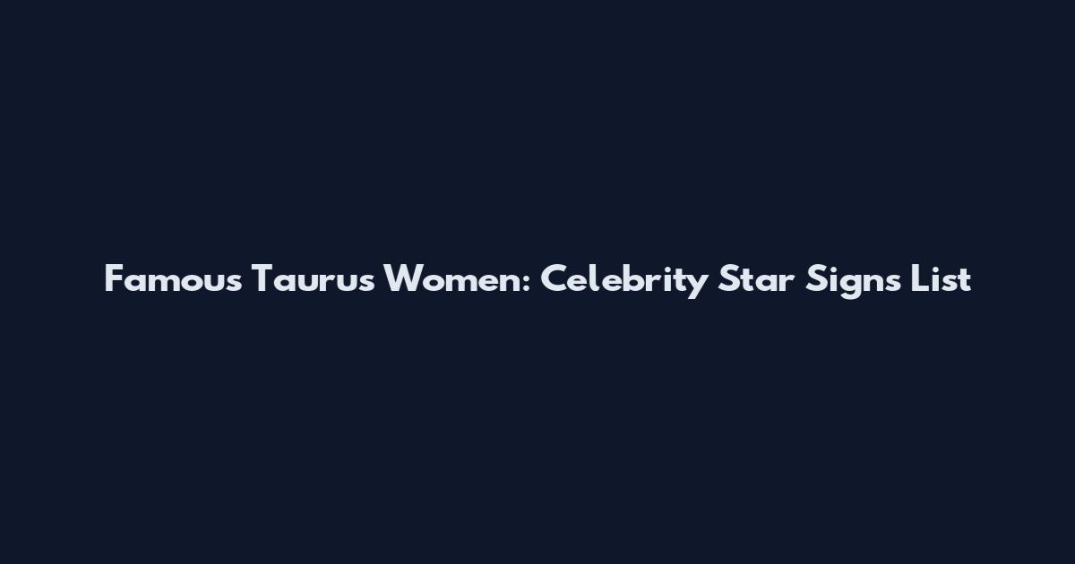 Famous Taurus Women: Celebrity Star Signs List