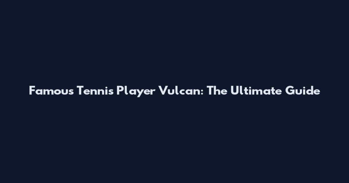Famous Tennis Player Vulcan: The Ultimate Guide