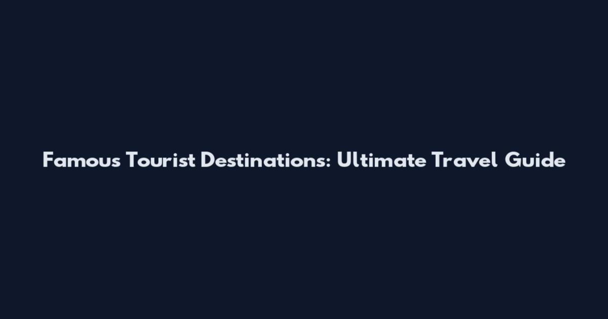 Famous Tourist Destinations: Ultimate Travel Guide