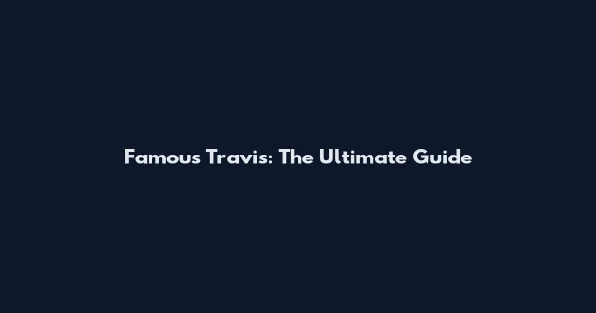 Famous Travis: The Ultimate Guide