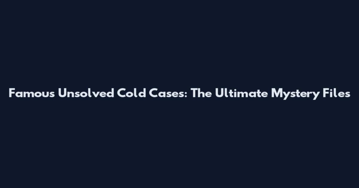 Famous Unsolved Cold Cases: The Ultimate Mystery Files