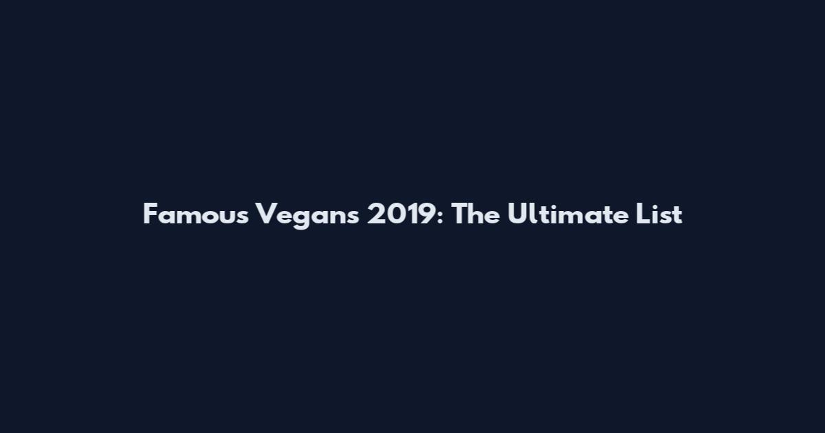 Famous Vegans 2019: The Ultimate List