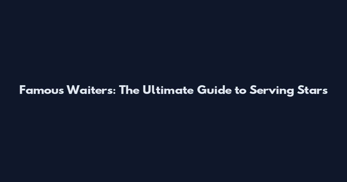 Famous Waiters: The Ultimate Guide to Serving Stars