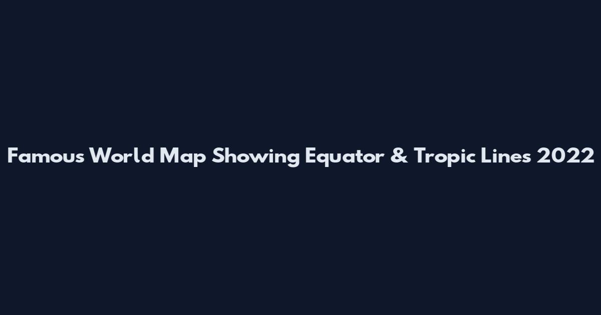Famous World Map Showing Equator & Tropic Lines 2022