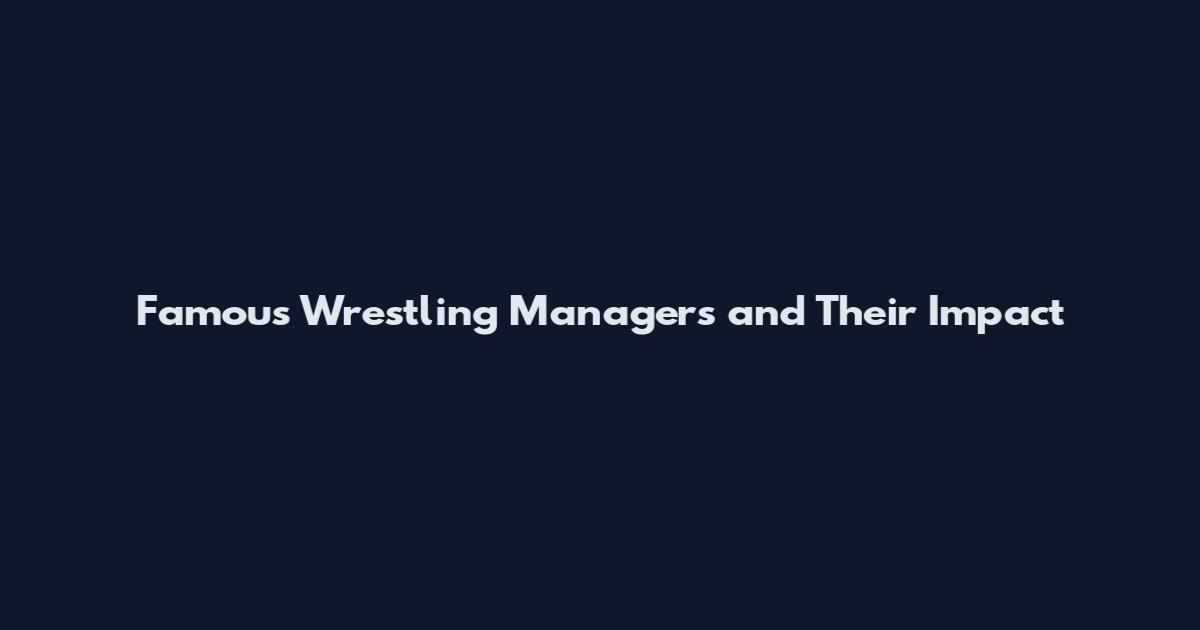 Famous Wrestling Managers and Their Impact