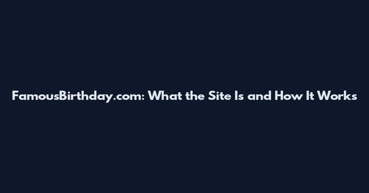 FamousBirthday.com: What the Site Is and How It Works
