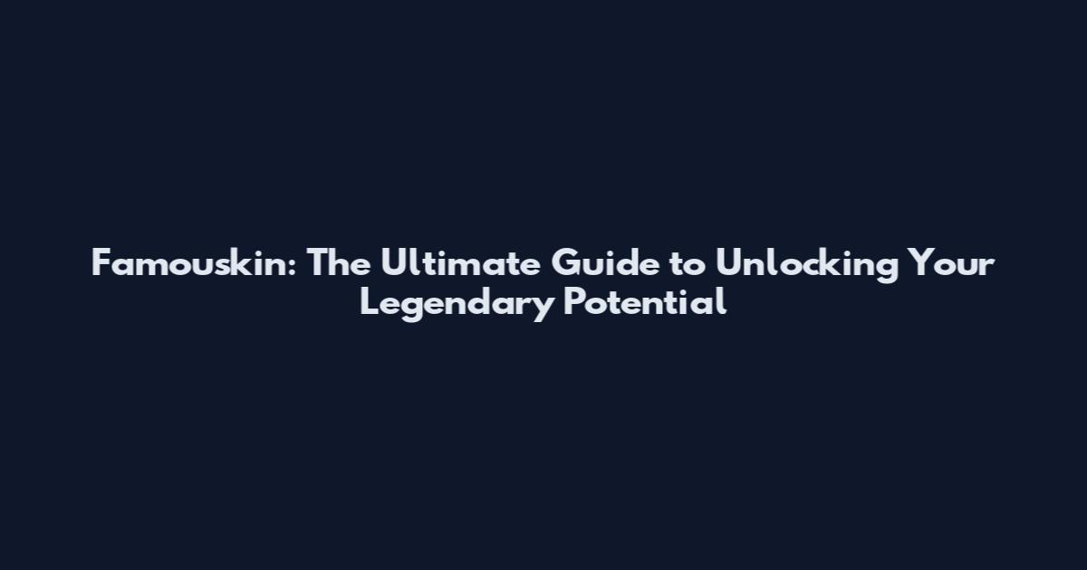 Famouskin: The Ultimate Guide to Unlocking Your Legendary Potential