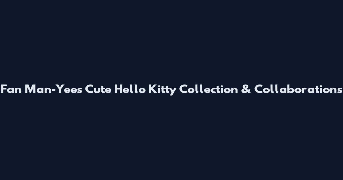Fan Man-Yee's Cute Hello Kitty Collection & Collaborations