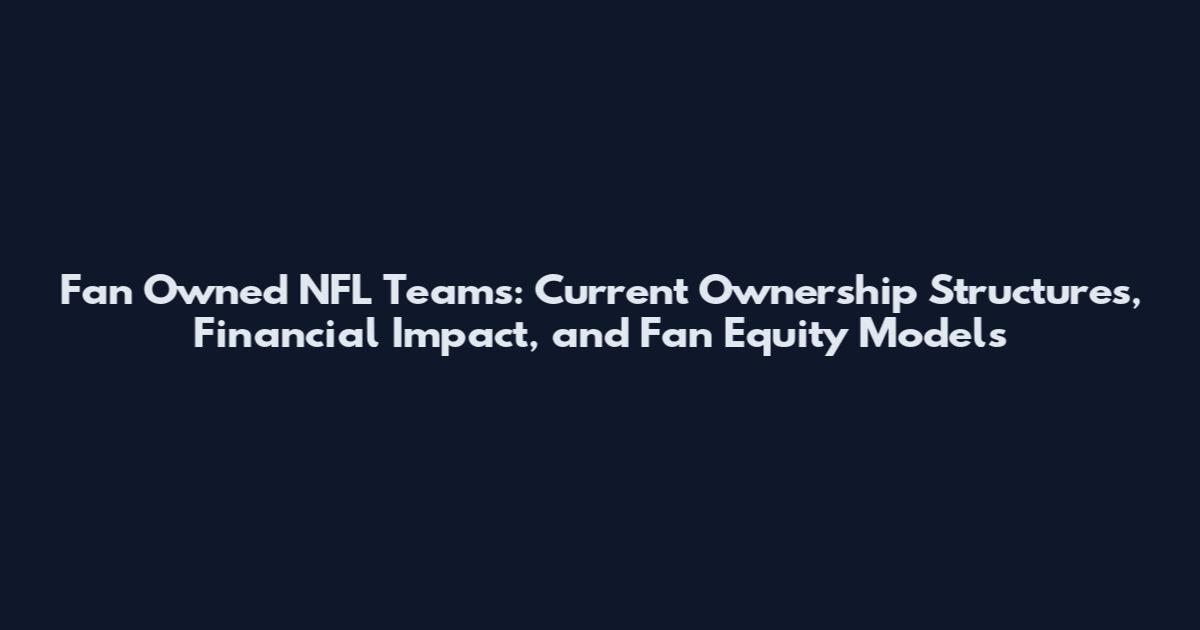 Fan Owned NFL Teams: Current Ownership Structures, Financial Impact, and Fan Equity Models
