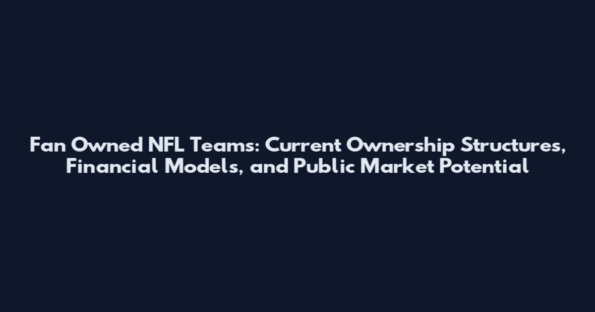 Fan Owned NFL Teams: Current Ownership Structures, Financial Models, and Public Market Potential