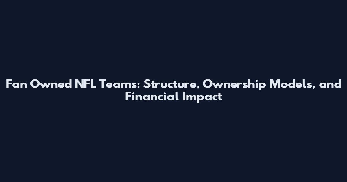 Fan Owned NFL Teams: Structure, Ownership Models, and Financial Impact