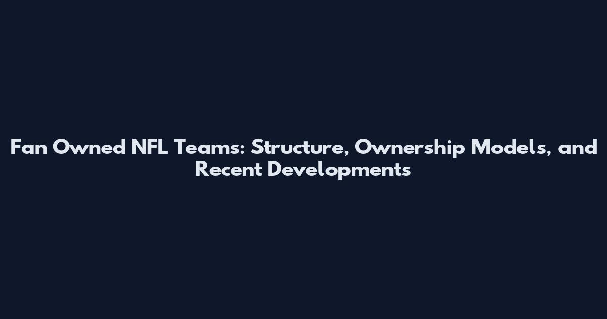 Fan Owned NFL Teams: Structure, Ownership Models, and Recent Developments