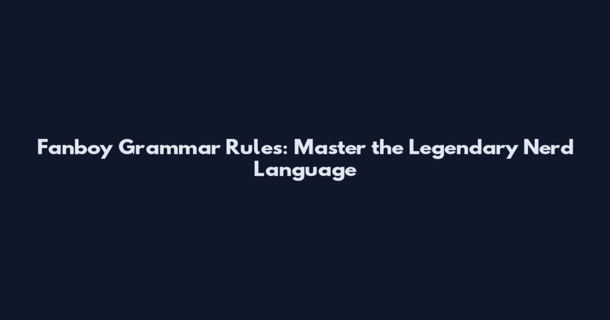 Fanboy Grammar Rules: Master the Legendary Nerd Language