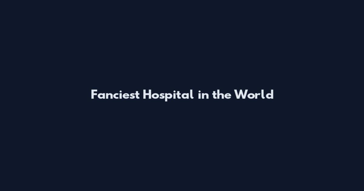 Fanciest Hospital in the World
