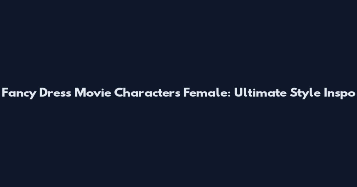 Fancy Dress Movie Characters Female: Ultimate Style Inspo