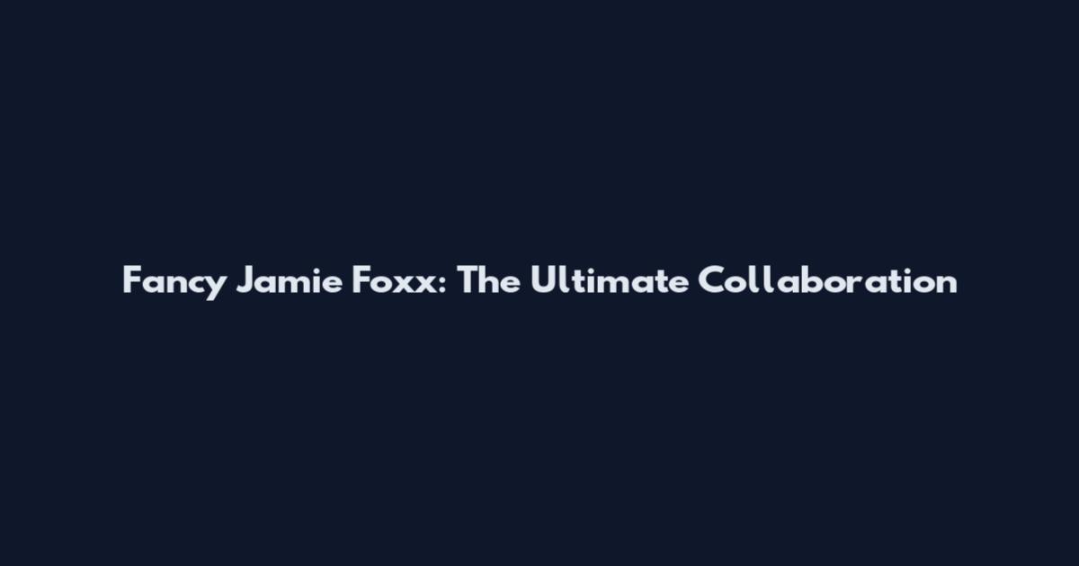 Fancy Jamie Foxx: The Ultimate Collaboration