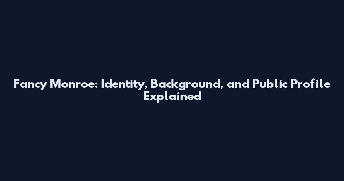 Fancy Monroe: Identity, Background, and Public Profile Explained