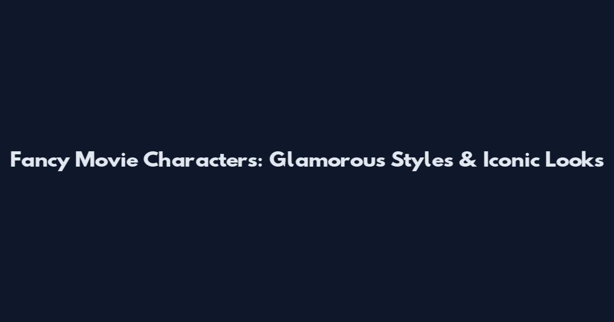 Fancy Movie Characters: Glamorous Styles & Iconic Looks