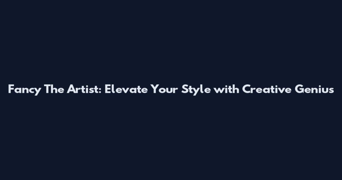 Fancy The Artist: Elevate Your Style with Creative Genius