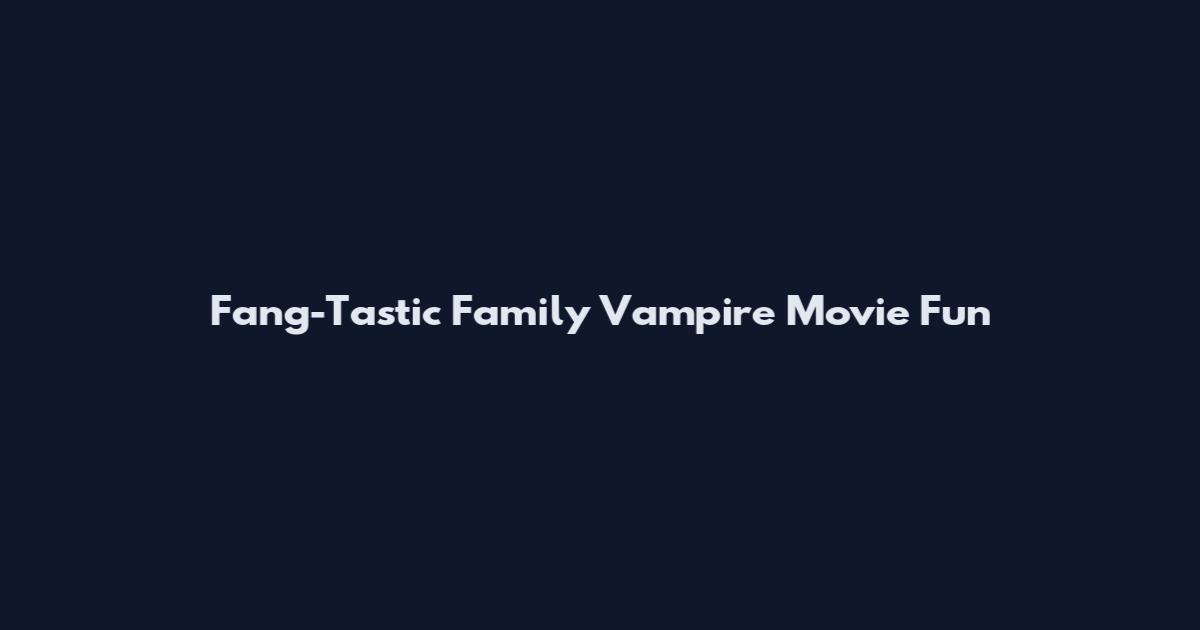 Fang-Tastic Family Vampire Movie Fun