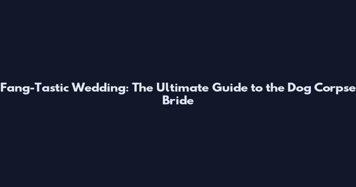 Fang-Tastic Wedding: The Ultimate Guide to the Dog Corpse Bride