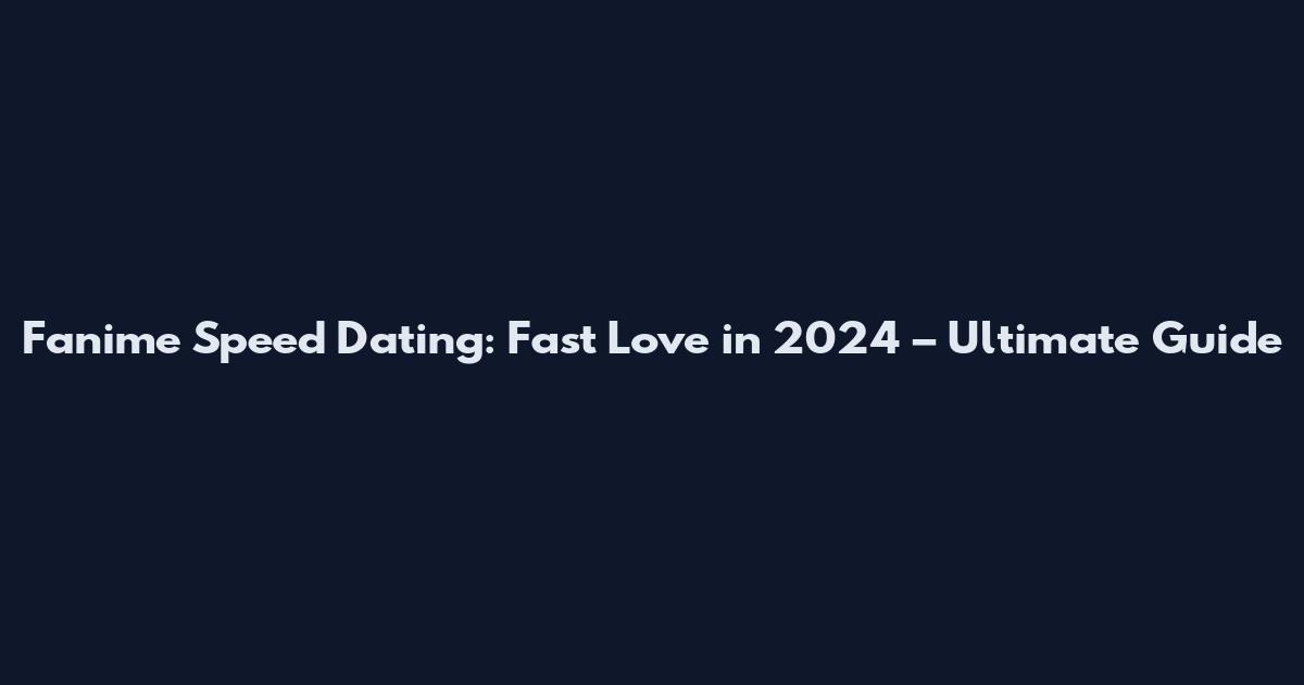 Fanime Speed Dating: Fast Love in 2024 – Ultimate Guide