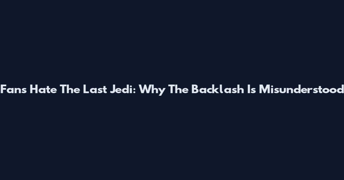 Fans Hate The Last Jedi: Why The Backlash Is Misunderstood