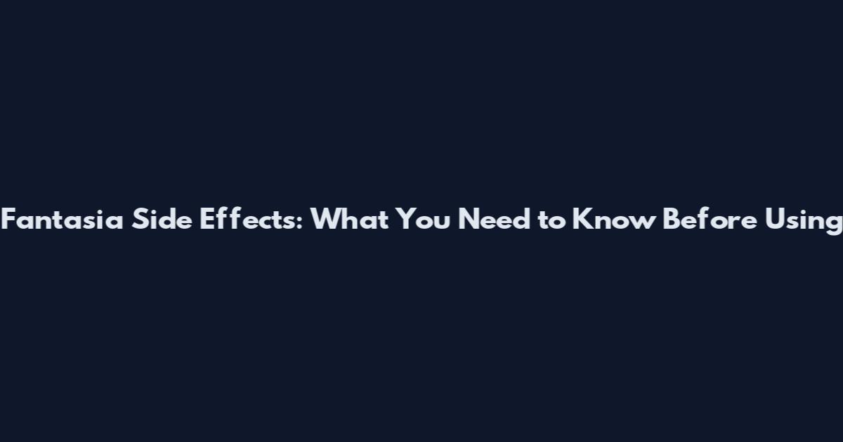 Fantasia Side Effects: What You Need to Know Before Using