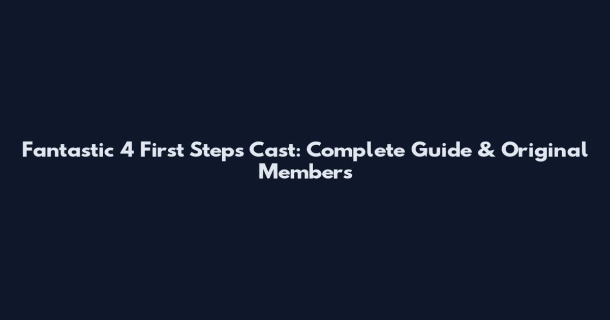 Fantastic 4 First Steps Cast: Complete Guide & Original Members