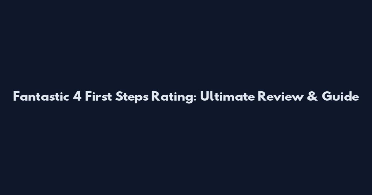 Fantastic 4 First Steps Rating: Ultimate Review & Guide