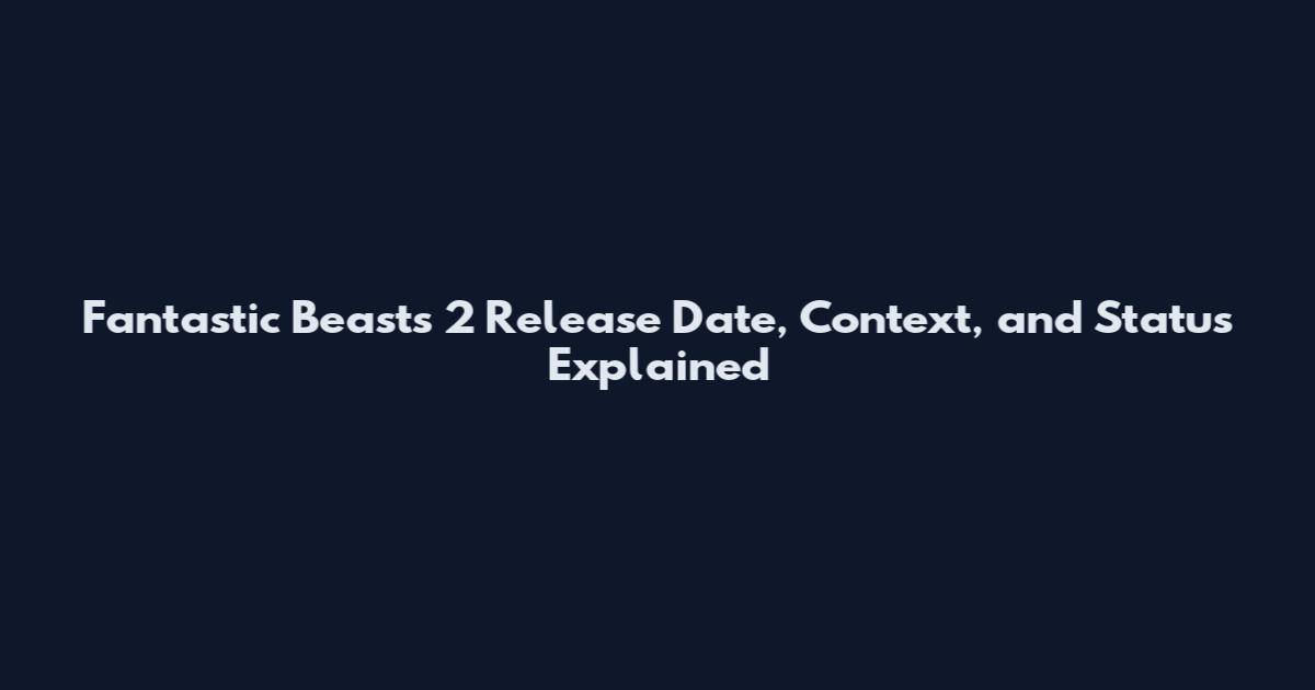 Fantastic Beasts 2 Release Date, Context, and Status Explained
