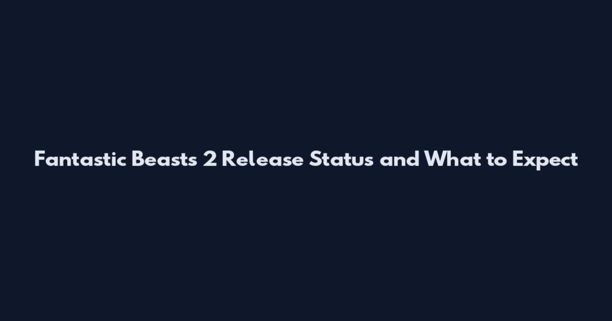 Fantastic Beasts 2 Release Status and What to Expect