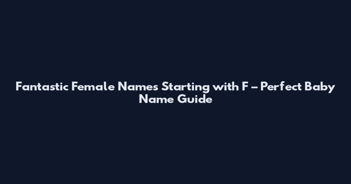 Fantastic Female Names Starting with F – Perfect Baby Name Guide
