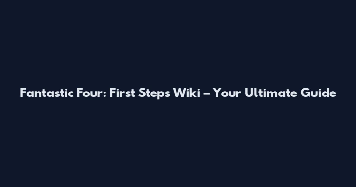 Fantastic Four: First Steps Wiki – Your Ultimate Guide