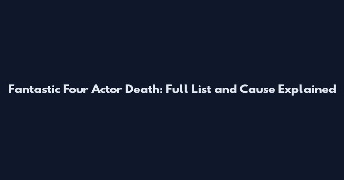 Fantastic Four Actor Death: Full List and Cause Explained