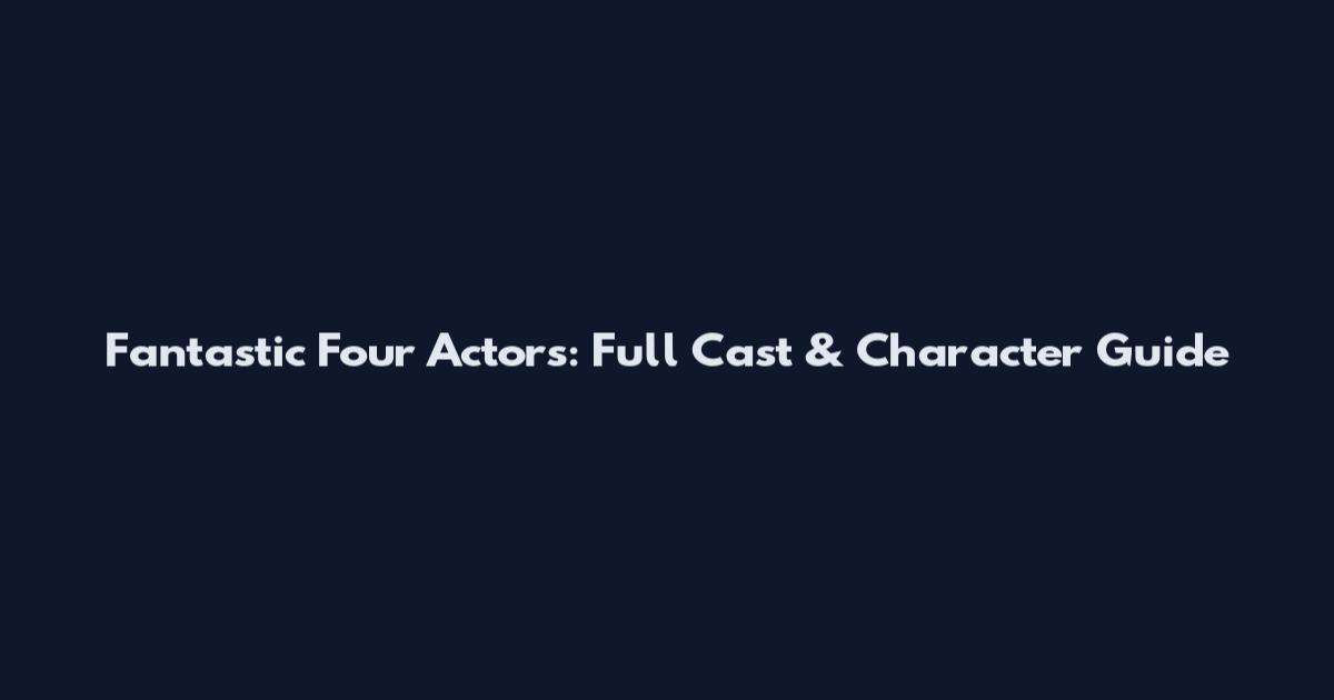 Fantastic Four Actors: Full Cast & Character Guide