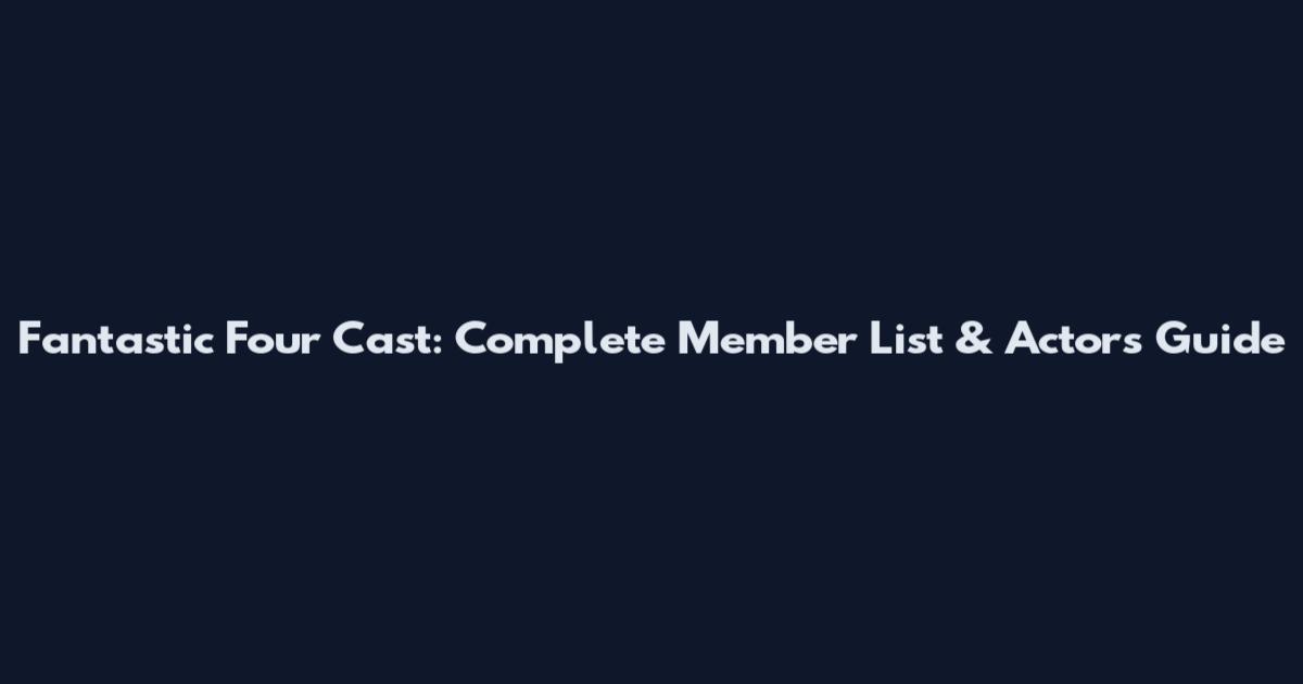 Fantastic Four Cast: Complete Member List & Actors Guide