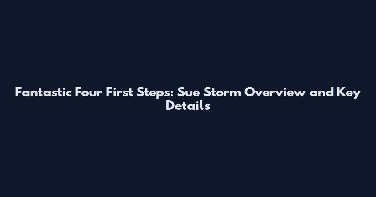 Fantastic Four First Steps: Sue Storm Overview and Key Details