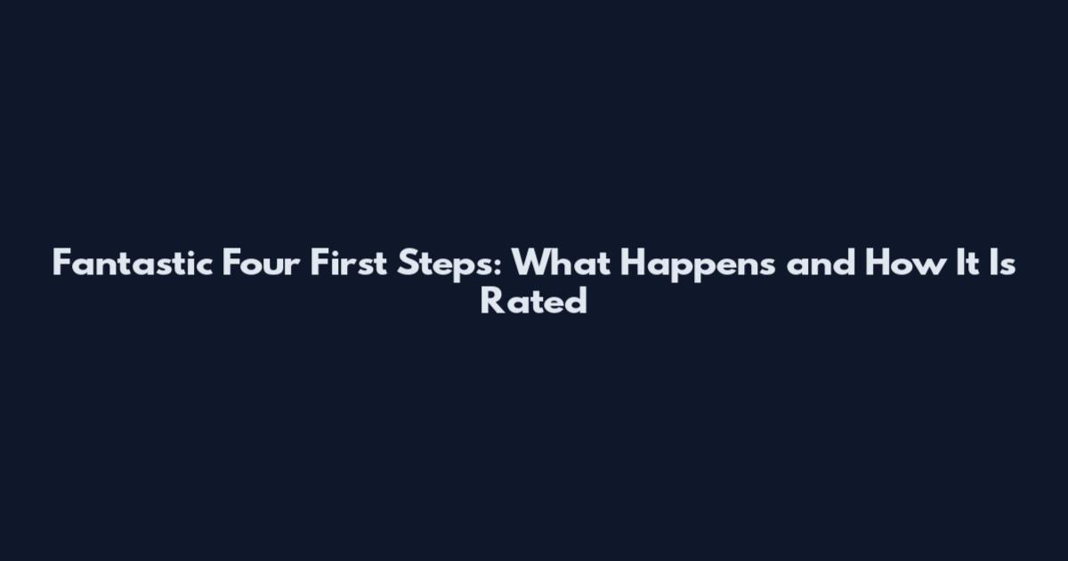 Fantastic Four First Steps: What Happens and How It Is Rated