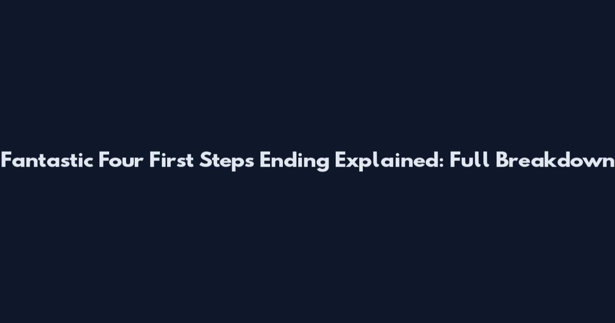 Fantastic Four First Steps Ending Explained: Full Breakdown