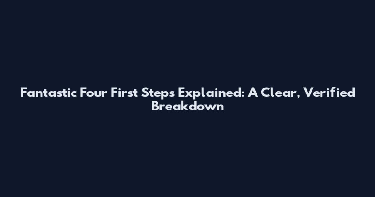 Fantastic Four First Steps Explained: A Clear, Verified Breakdown