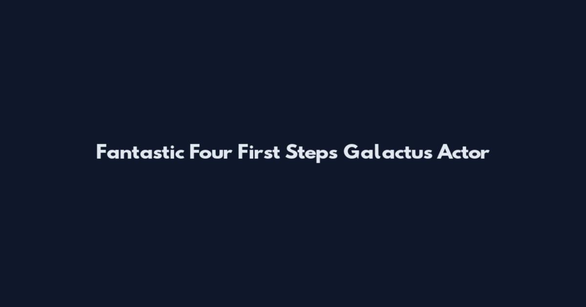 Fantastic Four First Steps Galactus Actor
