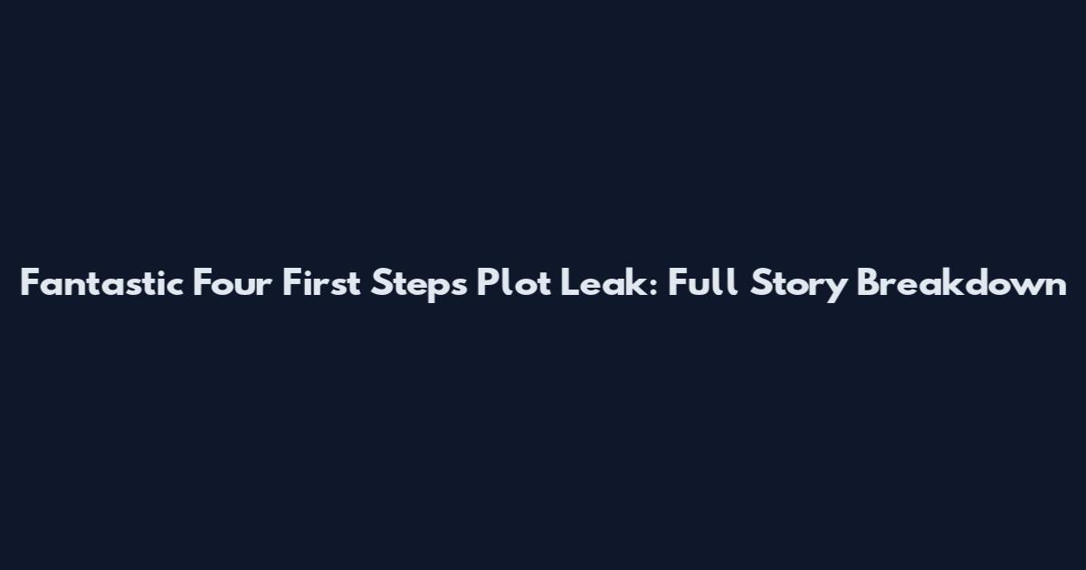 Fantastic Four First Steps Plot Leak: Full Story Breakdown
